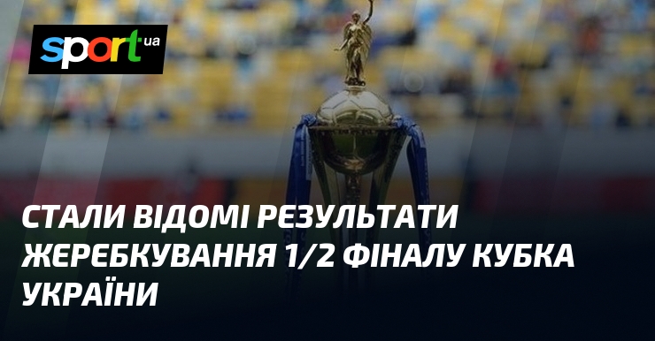 Стали відомі результати жеребкування 1/2 фіналу Кубка України