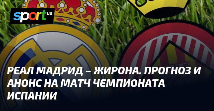 Прогноз и анонс на матч Чемпионата Испании между Реал Мадрид и Жироной, который состоится 10.02.2024 на СПОРТ.UA