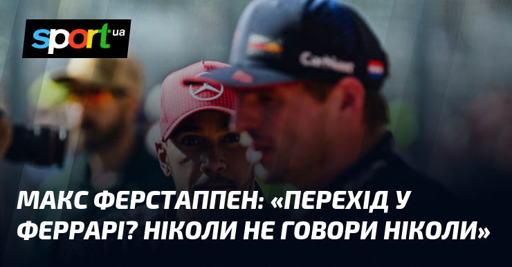 Макс ФЕРСТАППЕН: «Перехід у Феррарі? Ніколи не говори ніколи»