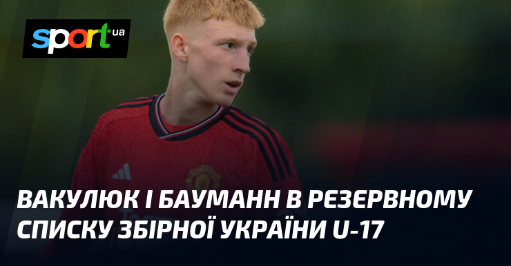 Вакулюк і Бауманн в резервному списку збірної України U-17