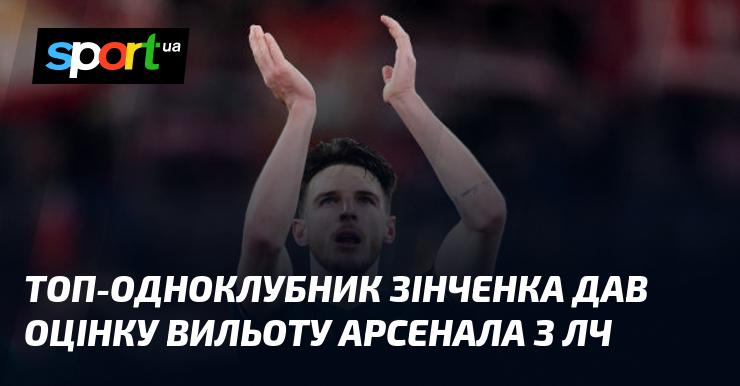 Зінченко, гравець одного клубу, оцінив вильот Арсенала з Ліги Чемпіонів