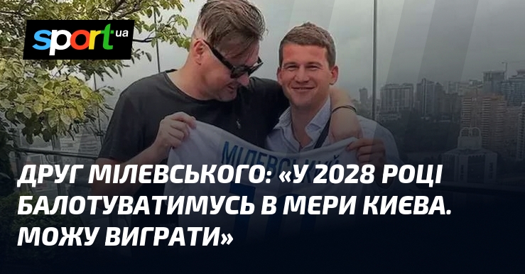 Друг Мілевського: «У 2028 році балотуватимусь в мери Києва. Можу виграти»