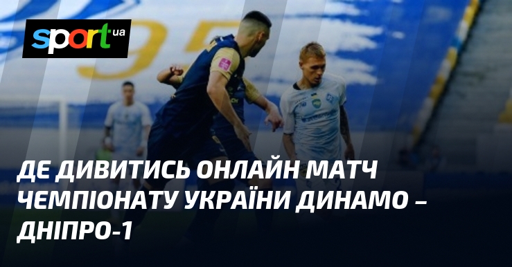 Де дивитись онлайн матч чемпіонату України Динамо – Дніпро-1