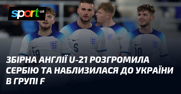 Збірна Англії U-21 розгромила Сербію та наблизилася до України в групі F