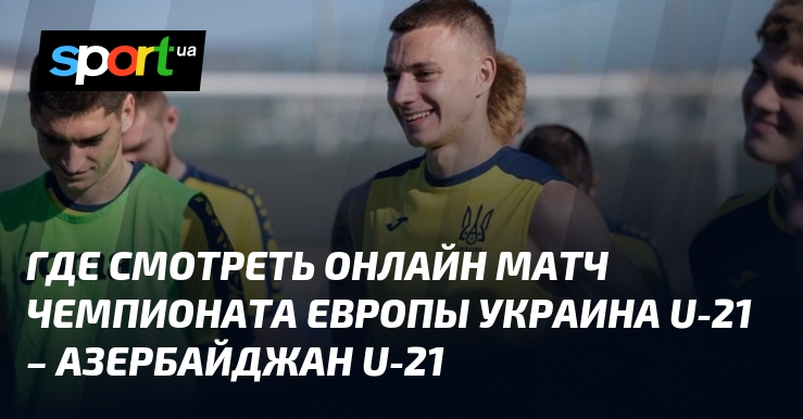 {УКРАИНА U21} – {Азербайджан U21} ⇒ Где смотреть онлайн прямую ...