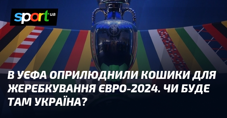 В УЄФА оприлюднили кошики для жеребкування Євро-2024. Чи буде там Україна?