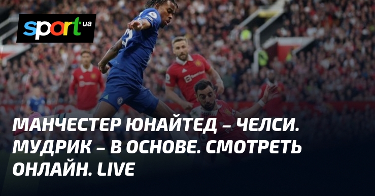 Манчестер Юнайтед – Челси ⇒ Смотреть онлайн прямую трансляцию матча