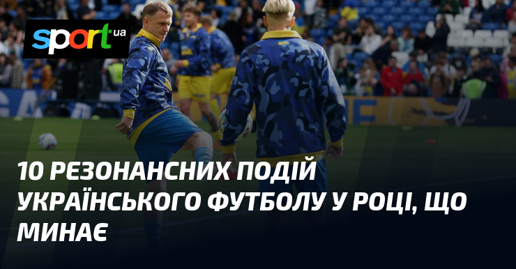 10 резонансних подій українського футболу у році, що минає