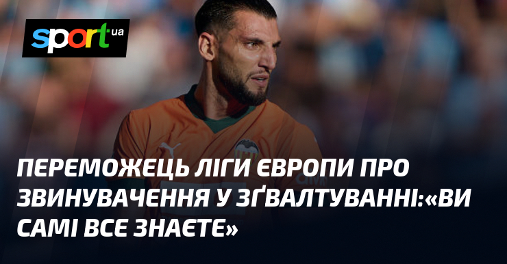 Переможець Ліги Європи про звинувачення у зґвалтуванні:«Ви самі все знаєте»
