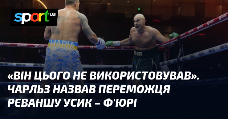 «Він цього не використовував». Чарльз назвав переможця реваншу Усик – Ф’юрі