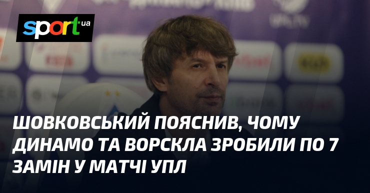 Шовковський розкрив причину, чому Динамо та Ворскла здійснили по 7 замін у матчі УПЛ