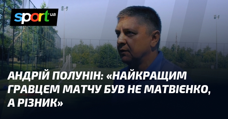 «Найкращим гравцем матчу був не Матвієнко, а Різник»