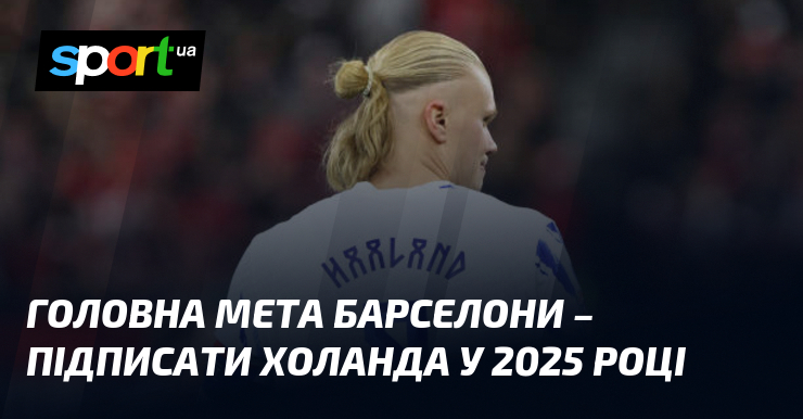 Головна мета Барселони – підписати Холанда у 2025 році