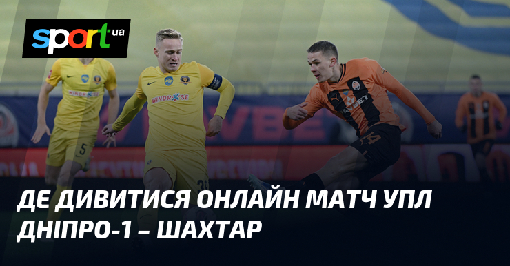 Де дивитися онлайн матч УПЛ Дніпро-1 – Шахтар