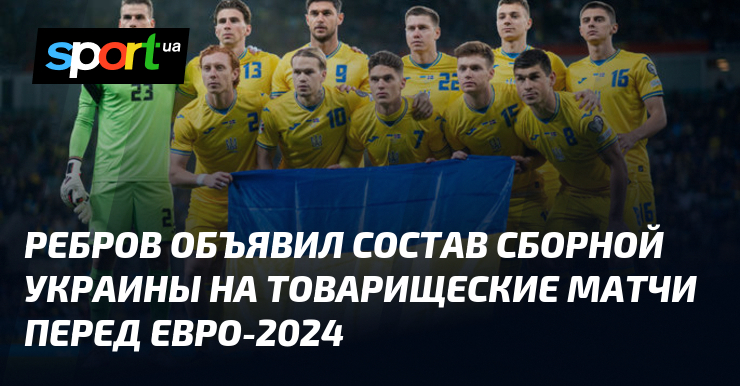 Ребров объявил состав сборной Украины на товарищеские матчи перед Евро-2024
