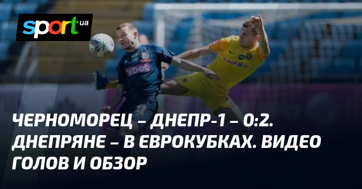 Chernomorets – Dnepr-1 – 0:2.  Dnipro are in European competitors.  Video of objectives and evaluation