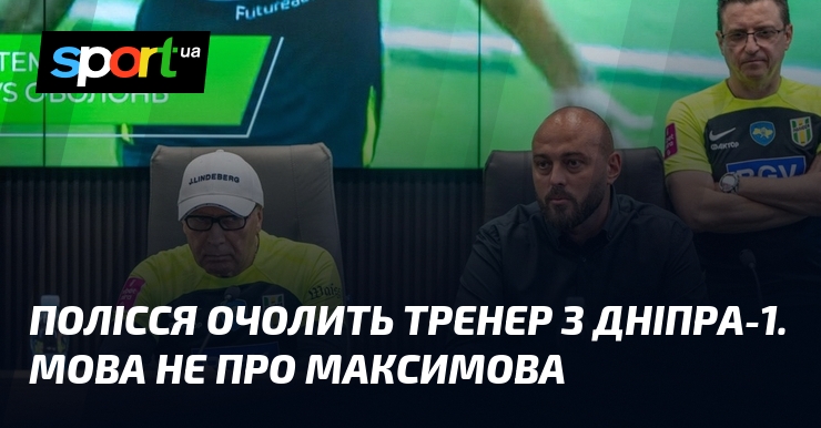 Polissia might be led by a coach from Dnipro-1.  It’s not about Maksimov