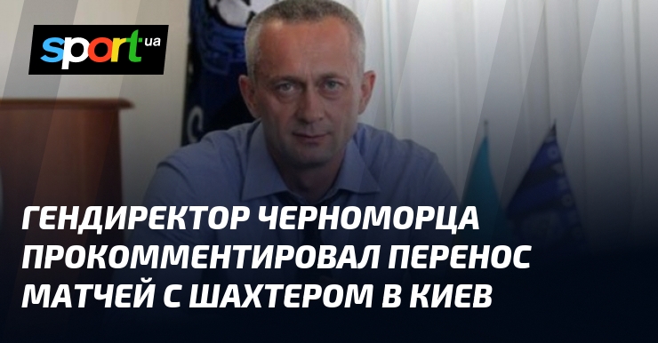 Гендиректор Черноморца высказал свое мнение о переносе матчей с Шахтером в Киев.