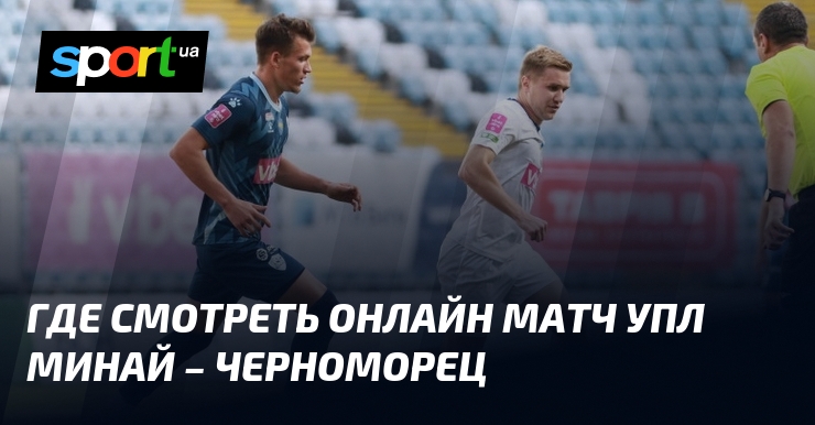 Gde смотреть online UPL match Minai – Chernomorets