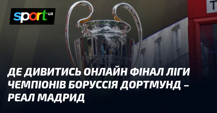 Пряма трансляція матчу Ліги Чемпіонів між Боруссією Д та Реал Мадрид: де дивитися онлайн на СПОРТ.UA, 01.06.2024