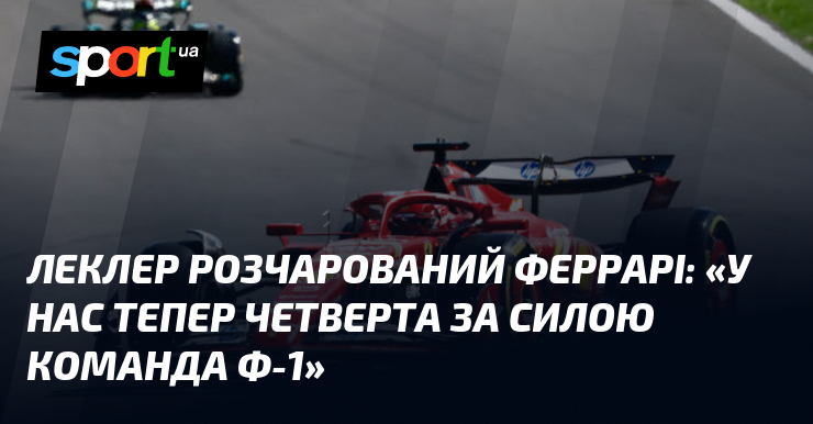 Леклер розчарований Феррарі: «У нас тепер четверта за силою команда Ф-1»