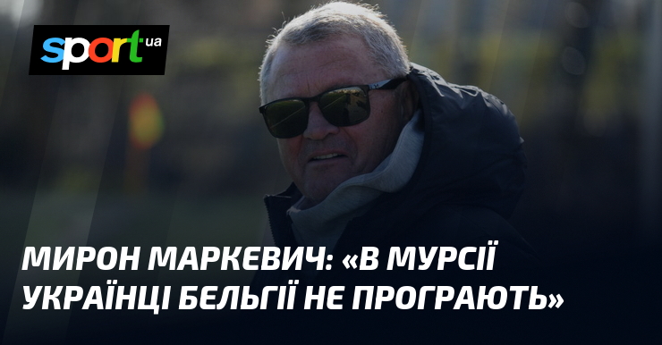 Мирон МАРКЕВИЧ: "В Мурсії українці Бельгії не програють"
