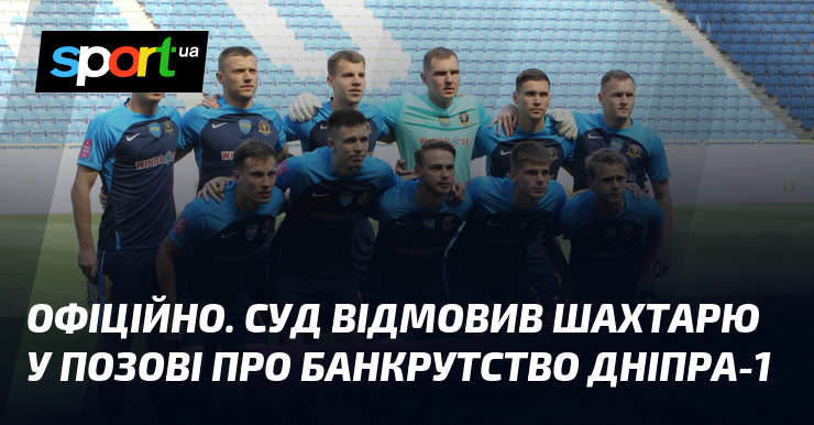 ОФІЦІЙНИЙ ДОКУМЕНТ. Суд ухвалив рішення, відмовляючи у задоволенні позовних вимог футбольного клубу Шахтар, котрий прагнув домогтися визнання клубу Дніпро-1 банкрутом.