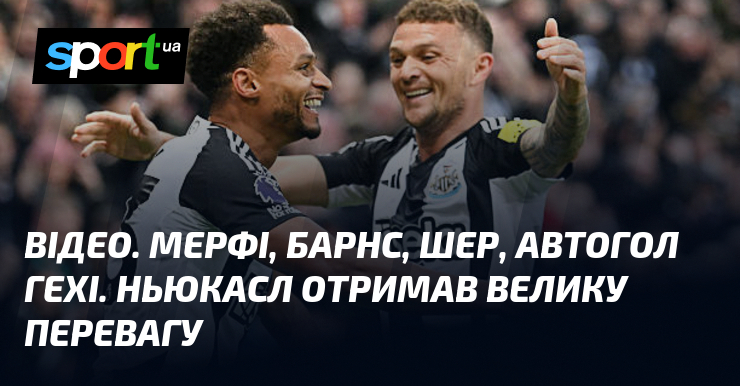 ВІДЕО. Мерфі, Барнс, Шер та автогол Гехі. Ньюкасл здобув значну перевагу в матчі.