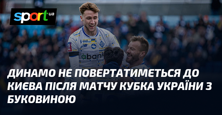 Динамо не здійснить повернення до Києва після поєдинку Кубка України з командою Буковина.