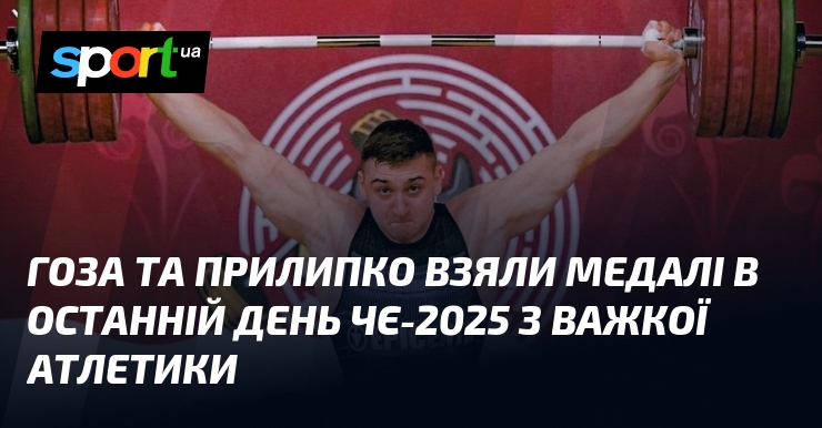 Гоза та Приліпко були удостоєні нагород у фінальний день чемпіонату Європи-2025 з важкої атлетики.