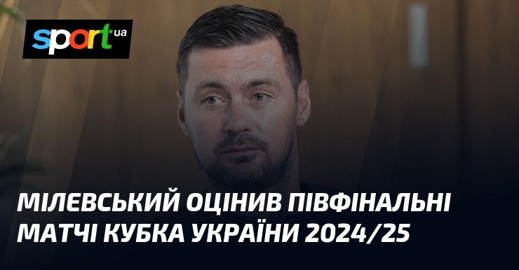 Мілевський поділився своїми думками про півфінальні матчі Кубка України в сезоні 2024/25.