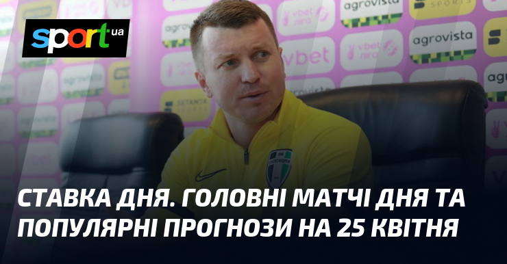 СТАВКА ДНЯ. Головні матчі дня та популярні прогнози на 25 квітня
