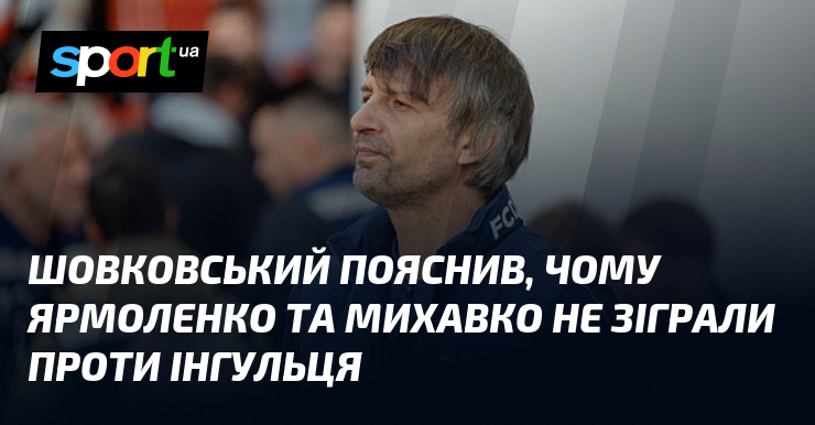 Шовковський пояснив, чому Ярмоленко та Михавко не зіграли проти Інгульця