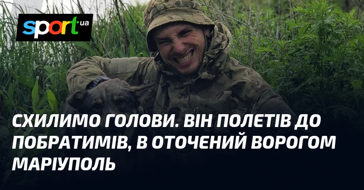 Схилимо голови. Він полетів до побратимів, в оточений ворогом Маріуполь
