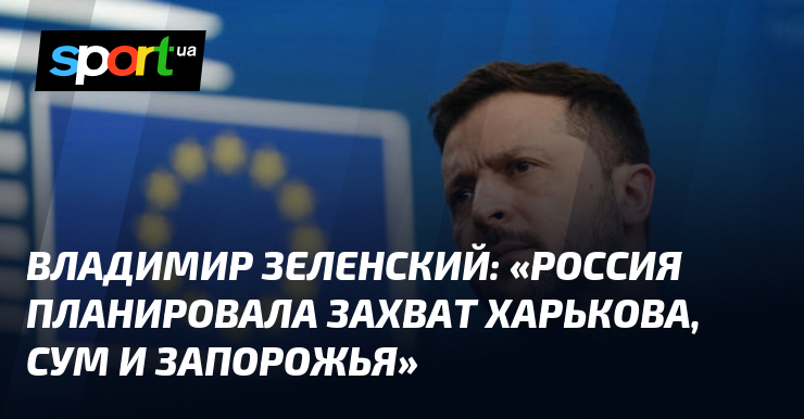 Владимир ЗЕЛЕНСКИЙ: «россия планировала захват Харькова, Сум и Запорожья»