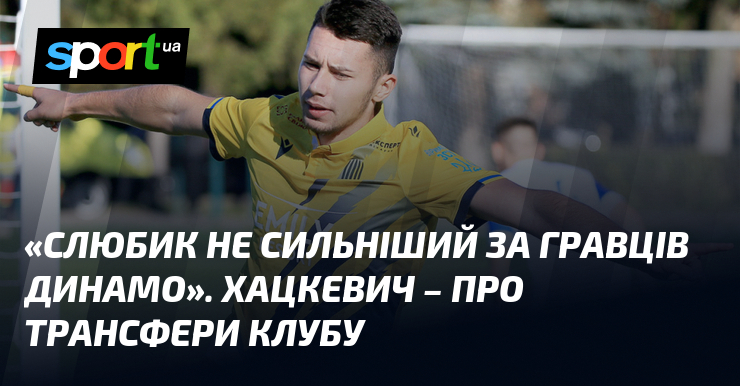 Слюбик не здатен змагатися з командами на кшталт Динамо. Хацкевич висловив свої міркування щодо тактичних підходів, підкреслюючи значення продуманих рішень у період трансферів.