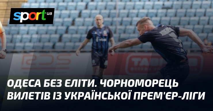 Одеса без еліти. Чорноморець вилетів із Української Прем'єр-ліги