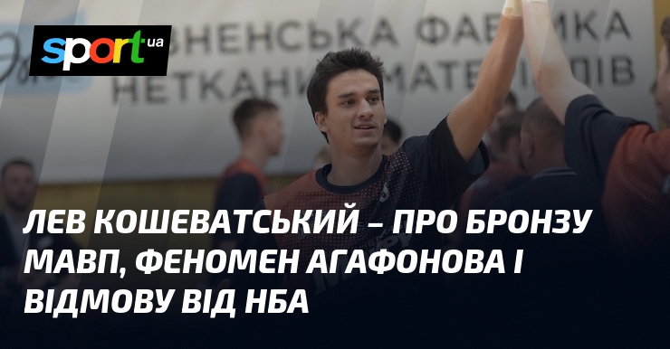 Лев КОШЕВАТСЬКИЙ - про бронзу Мавп, феномен Агафонова і відмову від НБА