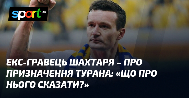 Екс-гравець Шахтаря - про призначення Турана: 