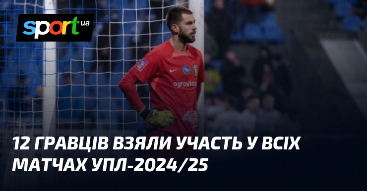 12 гравців взяли участь у всіх матчах УПЛ-2024/25