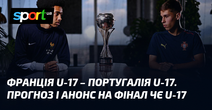 {Франція U17} - {Португалія U17} ⇒ Прогноз і анонс матчу ≻ {Євро U17} ≺{01.06.2025}≻ {Футбол} на СПОРТ.UA