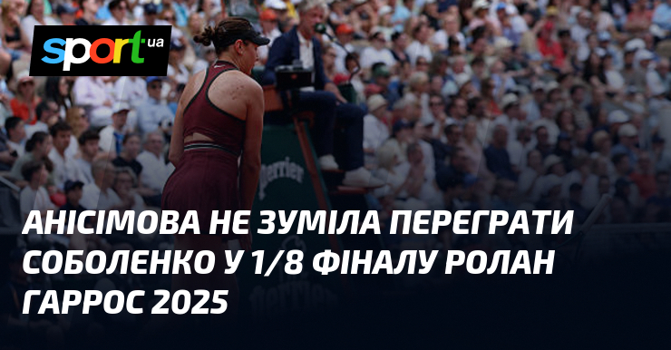 Анісімова не зуміла переграти Соболенко у 1/8 фіналу Ролан Гаррос 2025