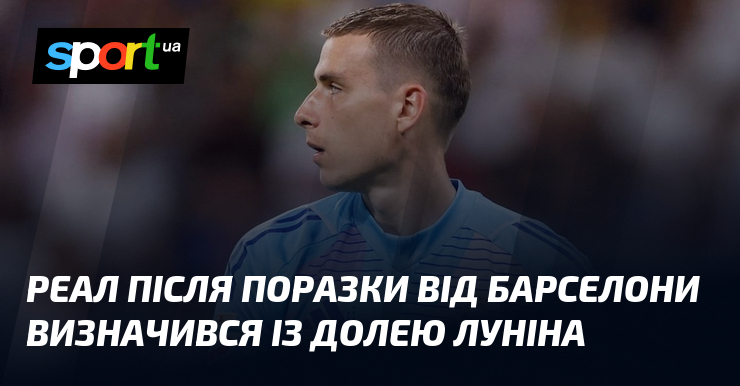 Реал після поразки від Барселони визначився із долею Луніна