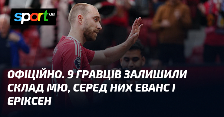 ОФІЦІЙНО. 9 гравців залишили склад МЮ, серед них Еванс і Еріксен