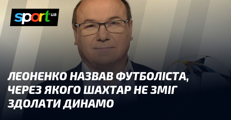 Леоненко назвав футболіста, через якого Шахтар не зміг здолати Динамо