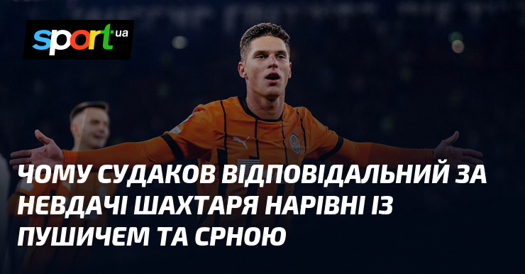 Чому Судаков відповідальний за невдачі Шахтаря нарівні із Пушичем та Срною
