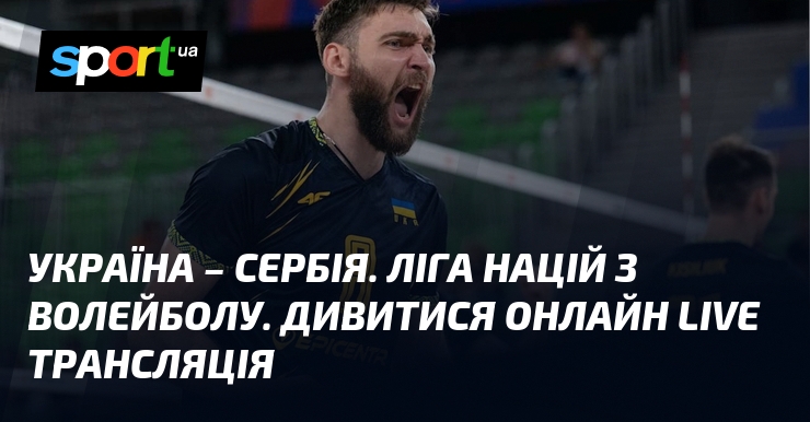 Україна - Сербія. Ліга націй з волейболу. Дивитися онлайн LIVE трансляція