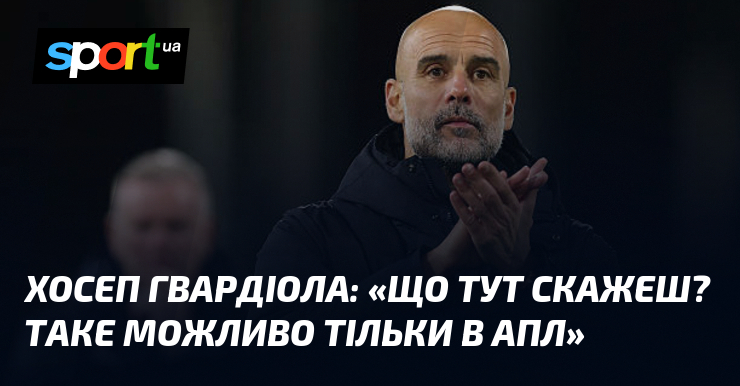 Хосеп ГВАРДІОЛА: "Що тут скажеш? Таке можливо тільки в АПЛ"