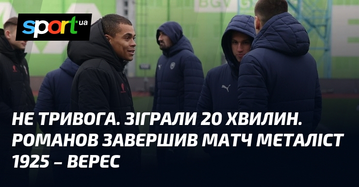 Не тривога. Зіграли 20 хвилин. Романов завершив матч Металіст 1925 - Верес