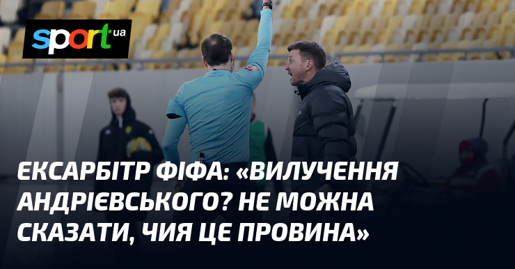 Ексарбітр ФІФА: "Вилучення Андрієвського? Не можна сказати, чия це провина"